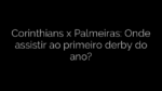 ​Corinthians x Palmeiras: Onde assistir ao primeiro derby do ano? 